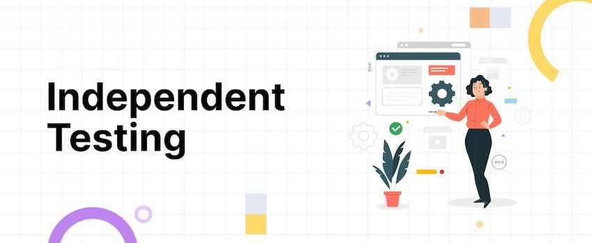 The Importance of Independent Testing in Software Development